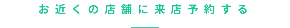 お近くの店舗に来店予約する