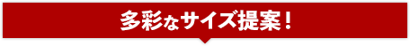 多彩なサイズ提案！